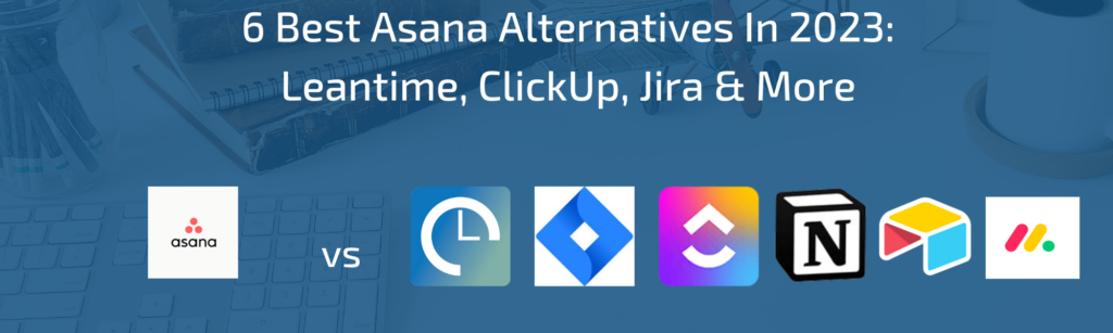 6 Best Asana Alternatives in 2023: Leantime, ClickUp, Jira & More
